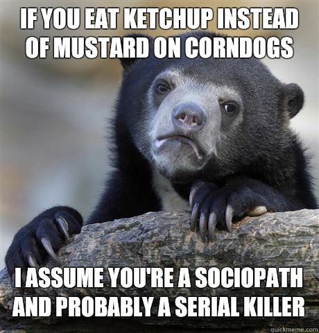 If you eat ketchup instead of mustard on corndogs I assume you're a sociopath and probably a serial killer - If you eat ketchup instead of mustard on corndogs I assume you're a sociopath and probably a serial killer  Confession Bear