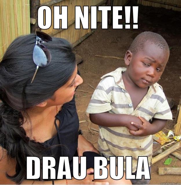 Oh nite - OH NITE!! DRAU BULA Skeptical Third World Kid