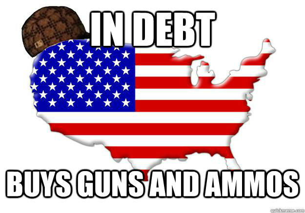 IN DEBT BUYS GUNS AND AMMOS  Scumbag america