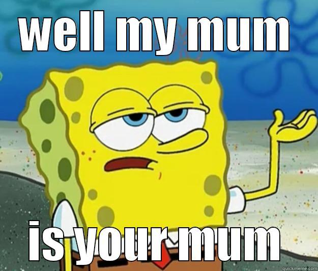 WELL MY MUM IS YOUR MUM Tough Spongebob