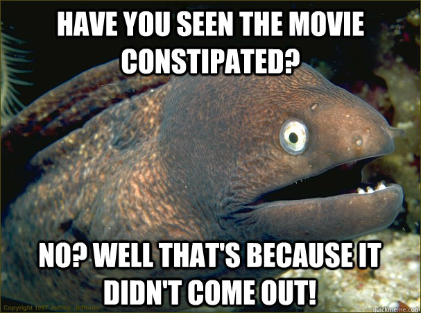 Have you seen the movie constipated? No? Well that's because it didn't come out! - Have you seen the movie constipated? No? Well that's because it didn't come out!  Bad Joke Eel