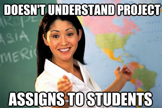 Doesn't understand project assigns to students  Unhelpful High School Teacher