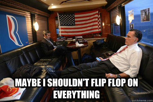  maybe i shouldn't flip flop on everything  Sudden Realization Romney