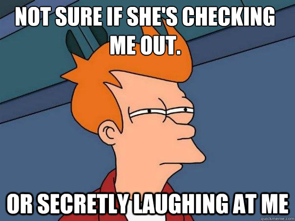 Not sure if she's checking me out. Or secretly laughing at me  Futurama Fry