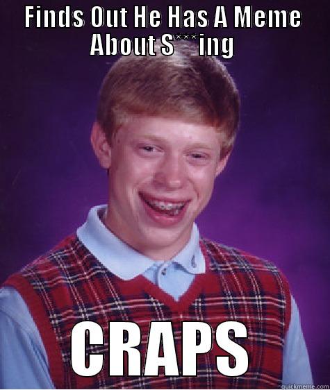 FINDS OUT HE HAS A MEME ABOUT S***ING CRAPS Bad Luck Brian