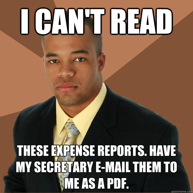 i can't read these expense reports. have 
my secretary e-mail them to 
me as a PDF. - i can't read these expense reports. have 
my secretary e-mail them to 
me as a PDF.  Successful Black Man