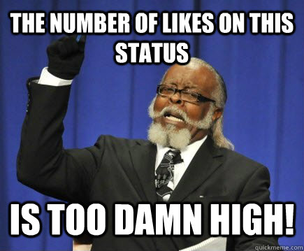 The number of likes on this status  is too damn high!  Too Damn High