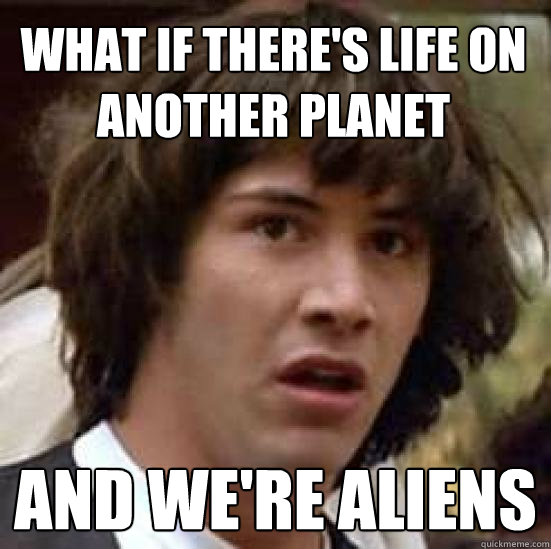 What if there's life on another planet and we're aliens  conspiracy keanu