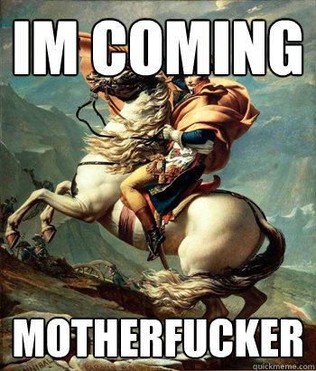 IM COMING MOTHERFUCKER  Napoleon