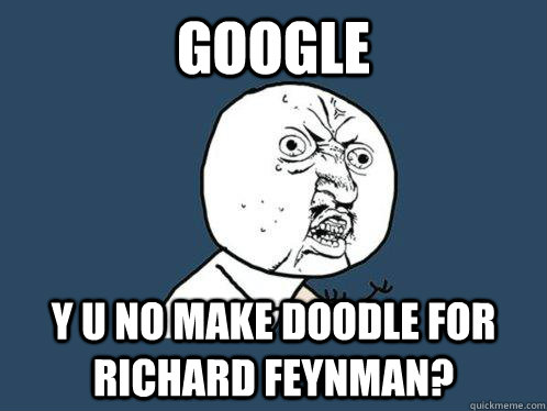 Google y u no make doodle for Richard Feynman? - Google y u no make doodle for Richard Feynman?  Y U No