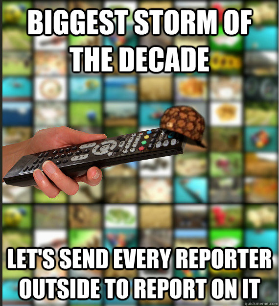 Biggest storm of the decade Let's send every reporter outside to report on it - Biggest storm of the decade Let's send every reporter outside to report on it  Scumbag Media