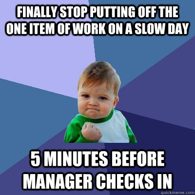 finally stop putting off the one item of work on a slow day 5 minutes before manager checks in - finally stop putting off the one item of work on a slow day 5 minutes before manager checks in  Success Kid