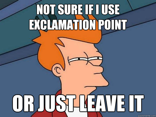 Not sure if i use exclamation point or just leave it - Not sure if i use exclamation point or just leave it  Futurama Fry