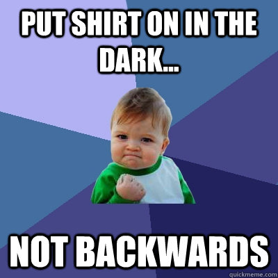 Put shirt on in the dark... not backwards  Success Kid