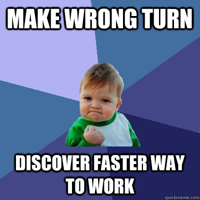 Make wrong turn Discover faster way to work - Make wrong turn Discover faster way to work  Success Kid