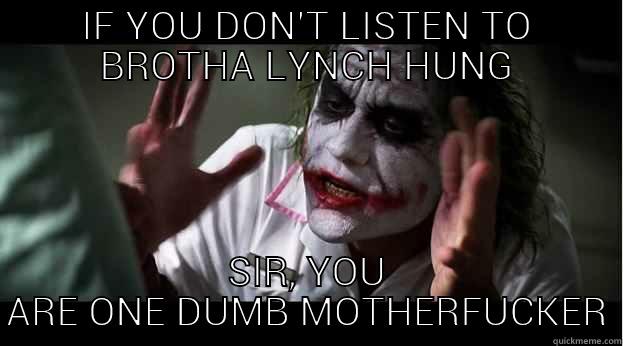 IF YOU DON'T LISTEN TO BROTHA LYNCH HUNG SIR, YOU ARE ONE DUMB MOTHERFUCKER Joker Mind Loss