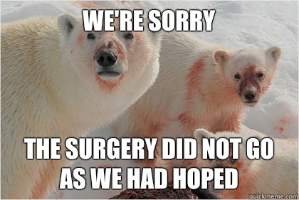 We're sorry The surgery did not go as we had hoped  Bad News Bears