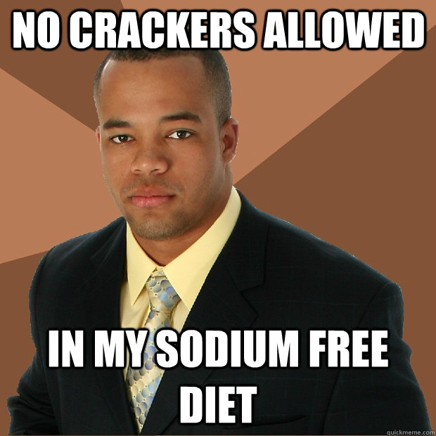 No crackers allowed in my sodium free diet - No crackers allowed in my sodium free diet  Successful Black Man