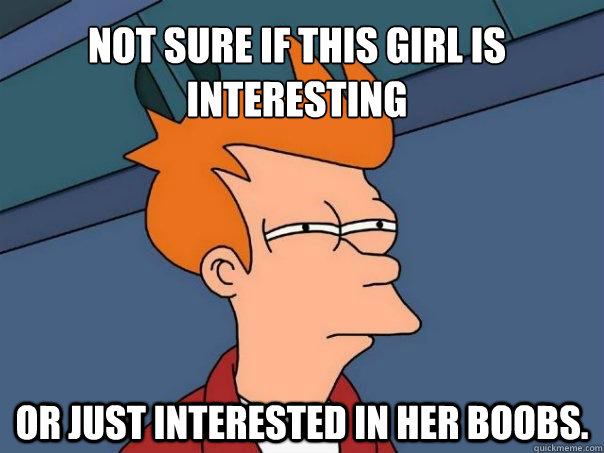 Not sure if this girl is interesting Or just interested in her boobs.  Futurama Fry