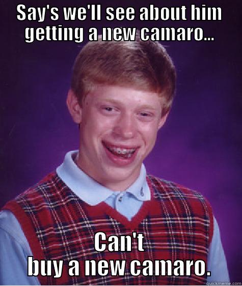 SAY'S WE'LL SEE ABOUT HIM GETTING A NEW CAMARO... CAN'T BUY A NEW CAMARO. Bad Luck Brian