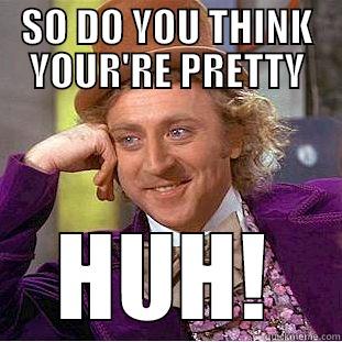 SO DO YOU THINK YOUR'RE PRETTY HUH! Condescending Wonka