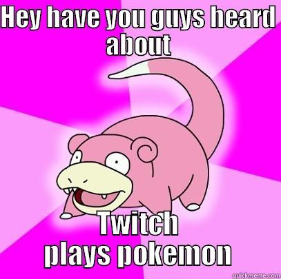 HEY HAVE YOU GUYS HEARD ABOUT TWITCH PLAYS POKEMON Slowpoke