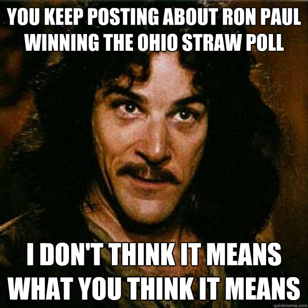 you keep posting about ron paul winning the ohio straw poll I don't think it means what you think it means  Inigo Montoya