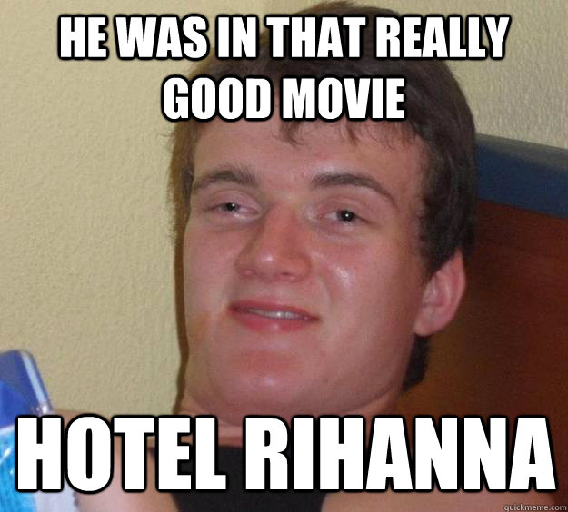 He was in that really good movie Hotel Rihanna  10 Guy