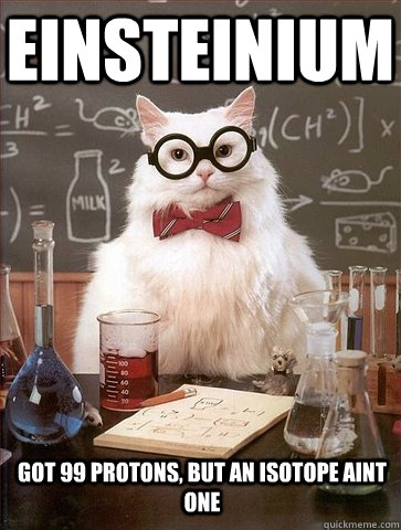 Einsteinium Got 99 protons, but an isotope aint one  Chemistry Cat