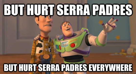 but hurt serra padres but hurt serra padres everywhere  Toy Story Everywhere