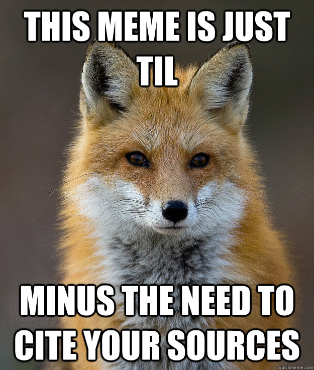 This meme is just TIL Minus the need to cite your sources  Fun Fact Fox