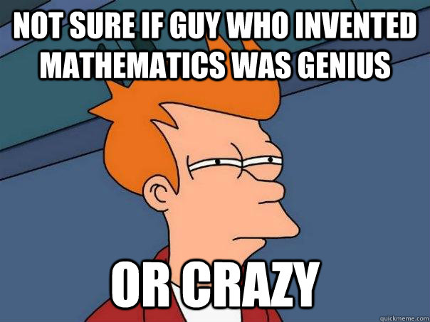 Not sure if guy who invented mathematics was genius Or crazy  Futurama Fry