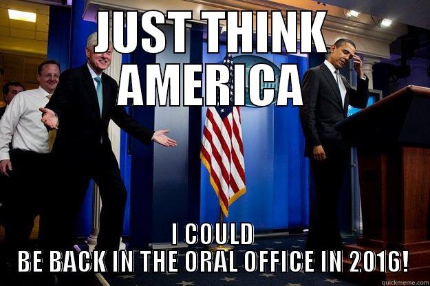 BACK IN 2016? - JUST THINK AMERICA I COULD BE BACK IN THE ORAL OFFICE IN 2016! Inappropriate Timing Bill Clinton