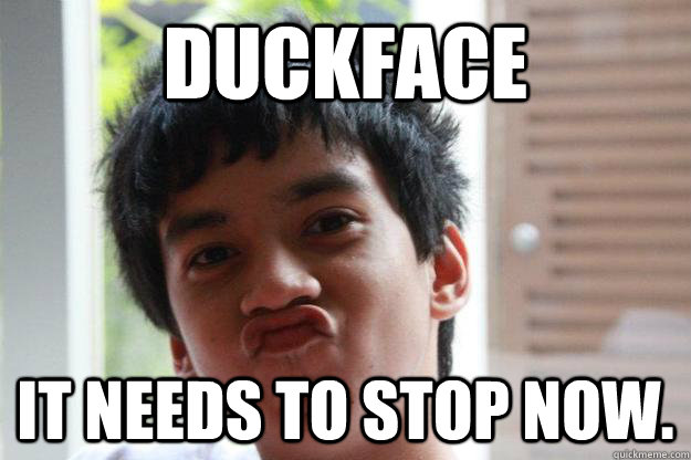 duckface it needs to stop now. - duckface it needs to stop now.  duckface