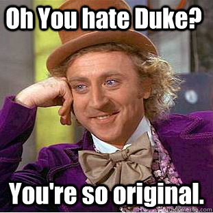 Oh You hate Duke? You're so original.  Creepy Wonka