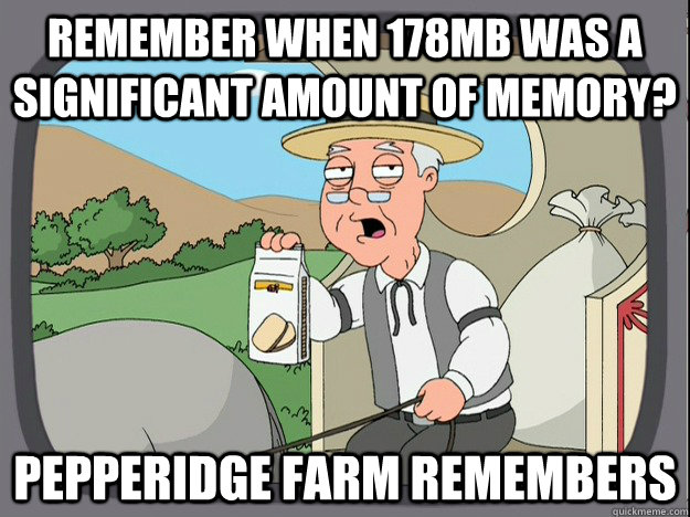 remember when 178MB was a significant amount of memory? Pepperidge farm remembers  Pepperidge Farm Remembers