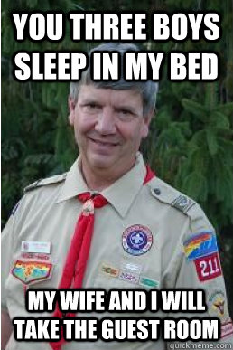 You three boys sleep in my bed my wife and I will take the guest room - You three boys sleep in my bed my wife and I will take the guest room  Harmless Scout Leader