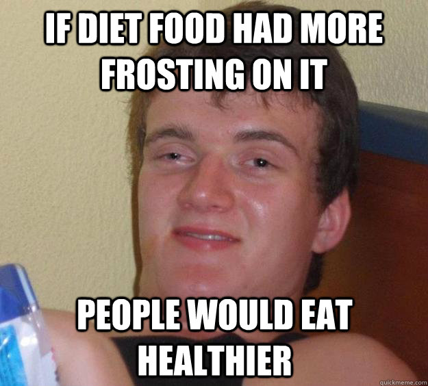 If diet food had more frosting on it people would eat healthier - If diet food had more frosting on it people would eat healthier  10 Guy