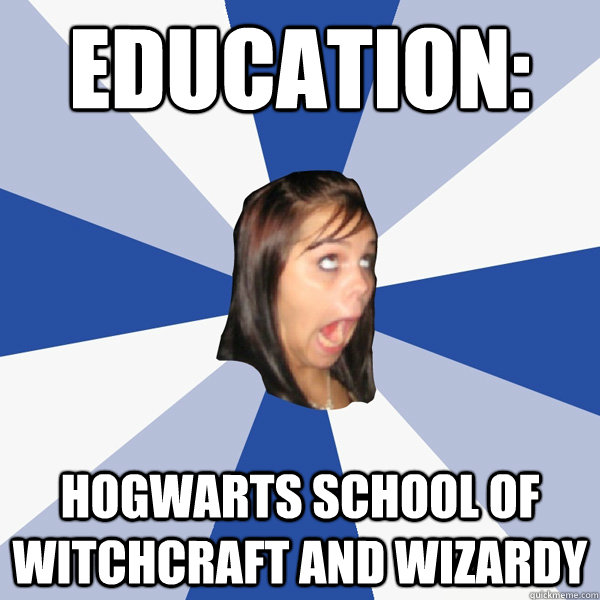 Education: Hogwarts school of witchcraft and wizardy  Annoying Facebook Girl