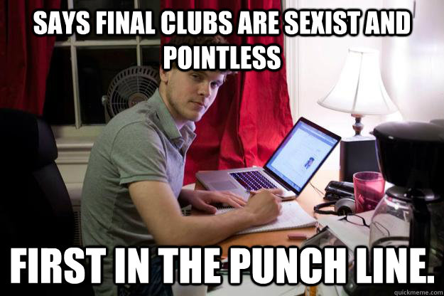 Says Final Clubs are sexist and pointless First in the punch line. - Says Final Clubs are sexist and pointless First in the punch line.  Harvard Douchebag