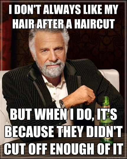 I don't always like my hair after a haircut but when I do, it's because they didn't cut off enough of it - I don't always like my hair after a haircut but when I do, it's because they didn't cut off enough of it  The Most Interesting Man In The World