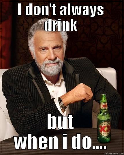 I DON'T ALWAYS DRINK BUT WHEN I DO.... The Most Interesting Man In The World