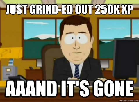 Just grind-ed out 250k xp aaand it's gone  South Park Banker