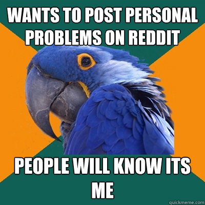 Wants to post personal problems on reddit People will know its me  Paranoid Parrot