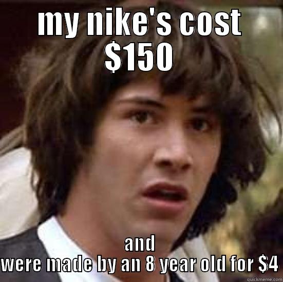 when you have nothing to lose, you can give everything to win. ACW - MY NIKE'S COST $150 AND WERE MADE BY AN 8 YEAR OLD FOR $4 conspiracy keanu