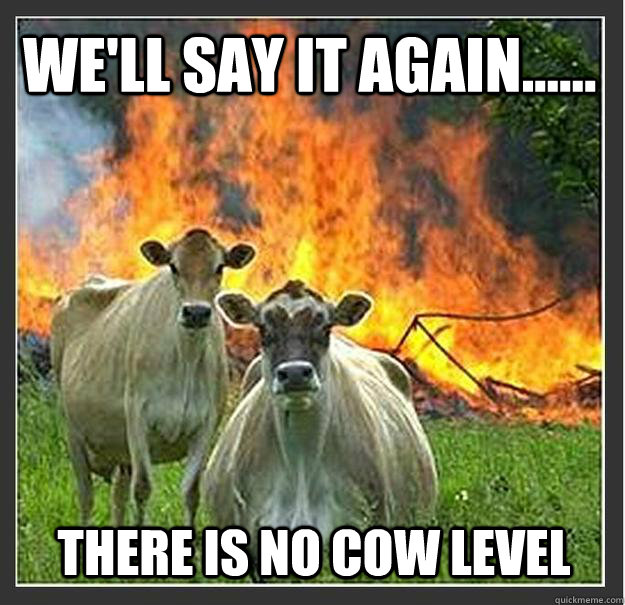 We'll say it again...... there is no cow level  Evil cows