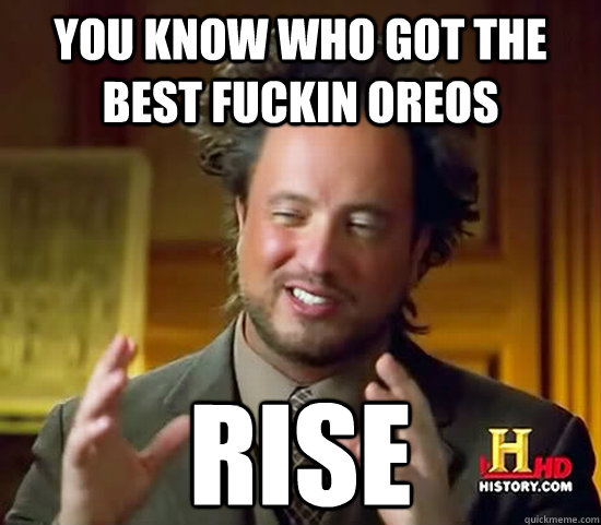 you know who got the best fuckin oreos rise - you know who got the best fuckin oreos rise  Ancient Aliens