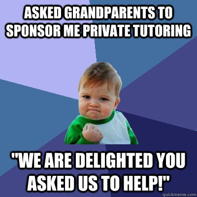 Asked grandparents to sponsor me private tutoring 