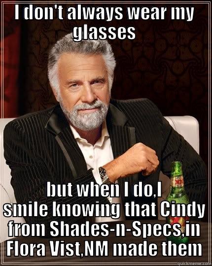 I DON'T ALWAYS WEAR MY GLASSES BUT WHEN I DO,I SMILE KNOWING THAT CINDY FROM SHADES-N-SPECS,IN FLORA VIST,NM MADE THEM The Most Interesting Man In The World