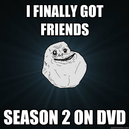 I finally got Friends Season 2 on dvd  Forever Alone